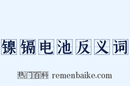 镍镉电池反义词是什么意思的图片